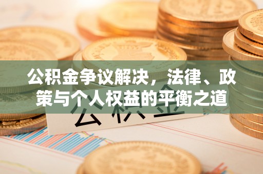 兴国公积金争议解决，法律、政策与个人权益的平衡之道