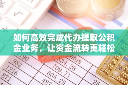 兴国如何高效完成代办提取公积金业务，让资金流转更轻松