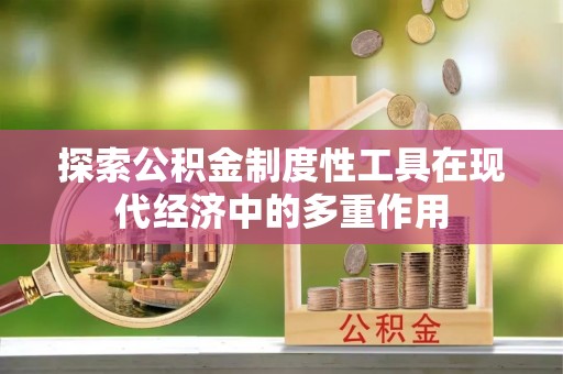 兴国探索公积金制度性工具在现代经济中的多重作用