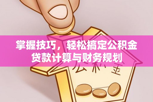 兴国掌握技巧，轻松搞定公积金贷款计算与财务规划