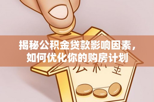 兴国揭秘公积金贷款影响因素，如何优化你的购房计划