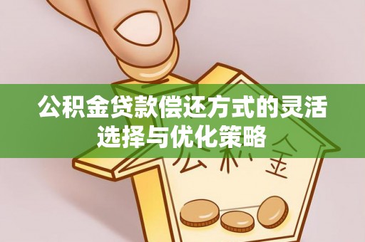 兴国公积金贷款偿还方式的灵活选择与优化策略