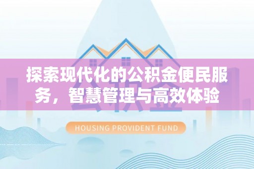 兴国探索现代化的公积金便民服务，智慧管理与高效体验