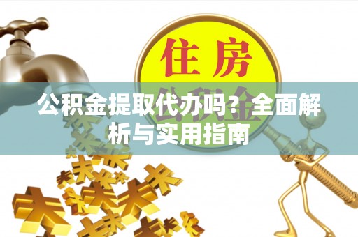 兴国公积金提取代办吗？全面解析与实用指南