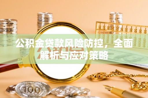 兴国公积金贷款风险防控，全面解析与应对策略