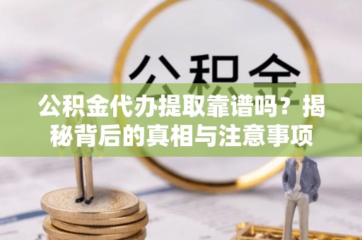 兴国公积金代办提取靠谱吗？揭秘背后的真相与注意事项