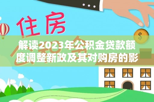 兴国解读2023年公积金贷款额度调整新政及其对购房的影响