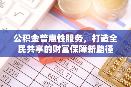 兴国公积金普惠性服务，打造全民共享的财富保障新路径