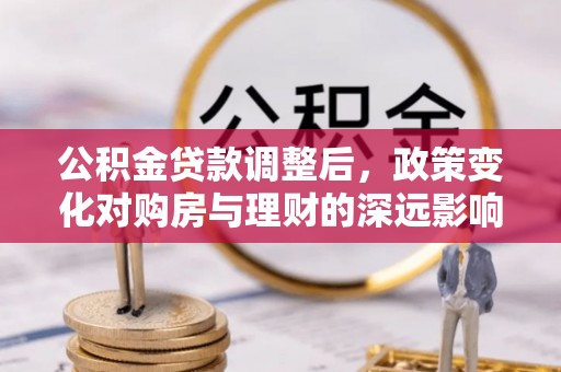 兴国公积金贷款调整后，政策变化对购房与理财的深远影响
