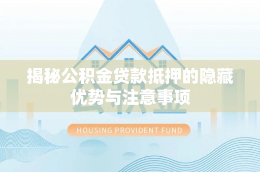 兴国揭秘公积金贷款抵押的隐藏优势与注意事项