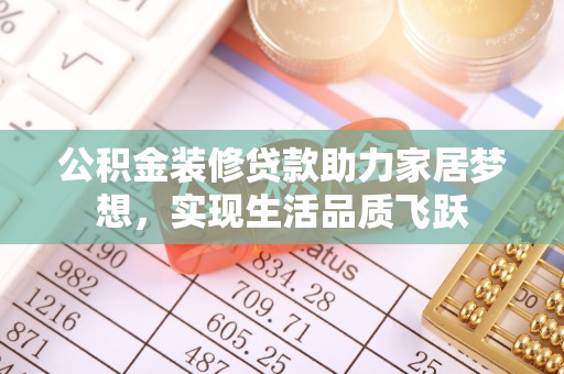兴国公积金装修贷款助力家居梦想，实现生活品质飞跃