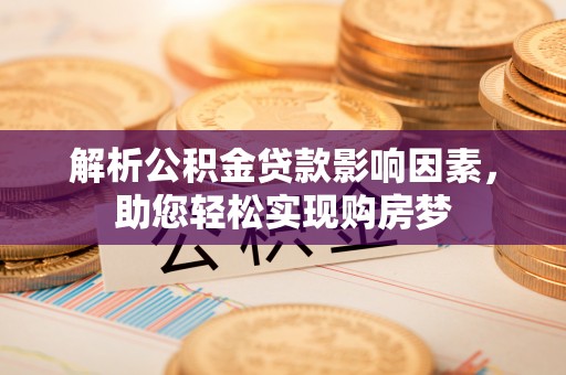 兴国解析公积金贷款影响因素，助您轻松实现购房梦