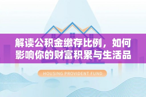 兴国解读公积金缴存比例，如何影响你的财富积累与生活品质
