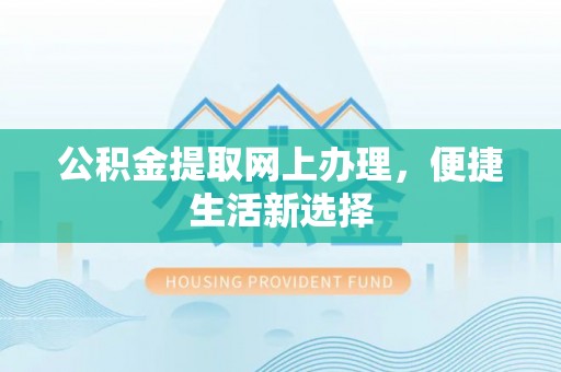 兴国公积金提取网上办理，便捷生活新选择