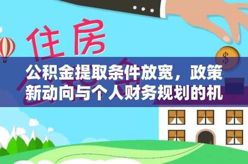 兴国公积金提取条件放宽，政策新动向与个人财务规划的机遇