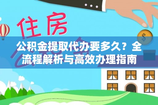 兴国公积金提取代办要多久？全流程解析与高效办理指南