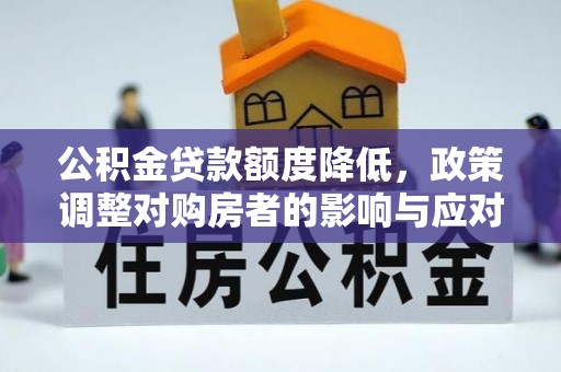 兴国公积金贷款额度降低，政策调整对购房者的影响与应对策略