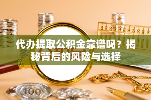 兴国代办提取公积金靠谱吗？揭秘背后的风险与选择