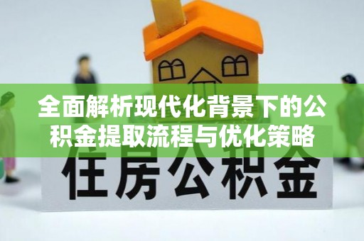 兴国全面解析现代化背景下的公积金提取流程与优化策略