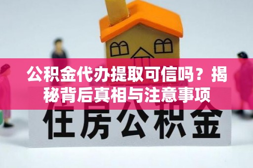 兴国公积金代办提取可信吗？揭秘背后真相与注意事项