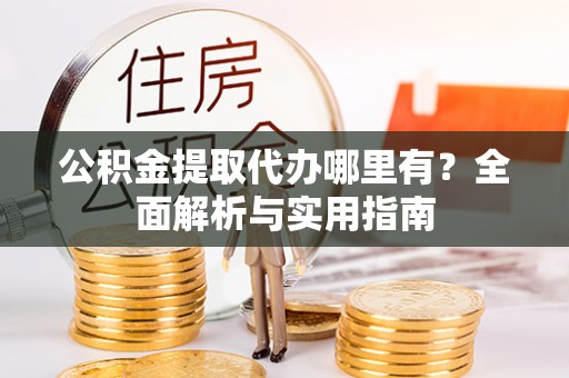 兴国公积金提取代办哪里有？全面解析与实用指南