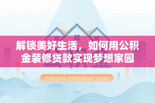 兴国解锁美好生活，如何用公积金装修贷款实现梦想家园