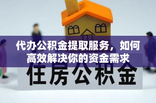 兴国代办公积金提取服务，如何高效解决你的资金需求