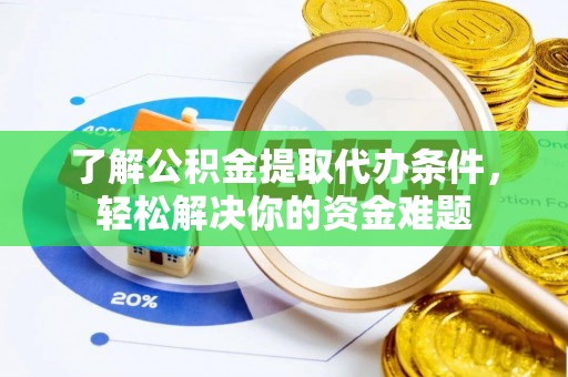 兴国了解公积金提取代办条件，轻松解决你的资金难题