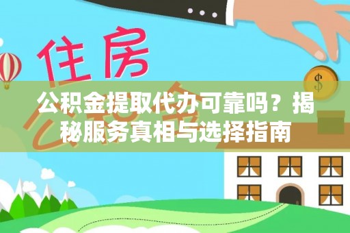 兴国公积金提取代办可靠吗？揭秘服务真相与选择指南