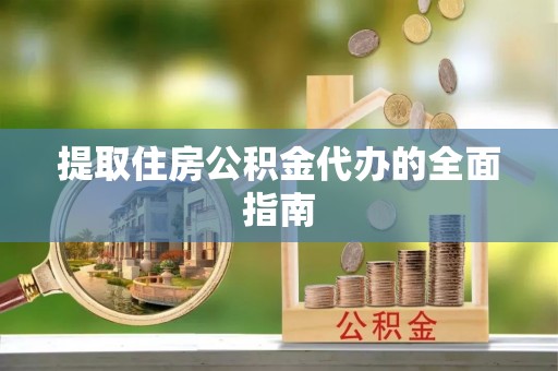 兴国提取住房公积金代办的全面指南