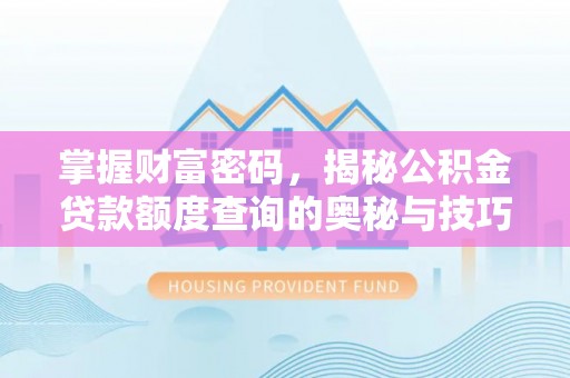 兴国掌握财富密码，揭秘公积金贷款额度查询的奥秘与技巧