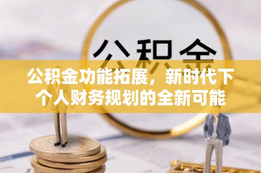 兴国公积金功能拓展，新时代下个人财务规划的全新可能
