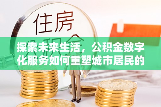 兴国探索未来生活，公积金数字化服务如何重塑城市居民的便利体验