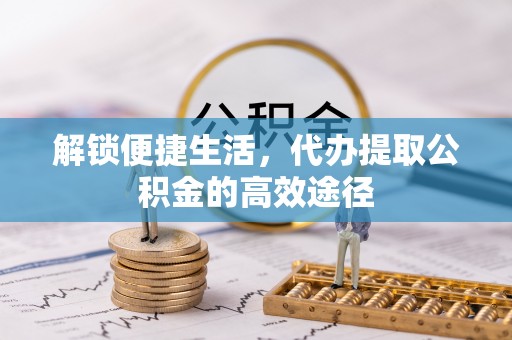 兴国解锁便捷生活，代办提取公积金的高效途径