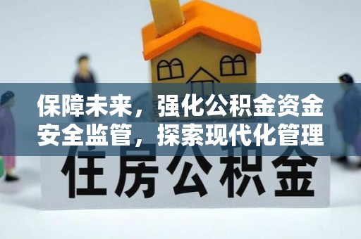 兴国保障未来，强化公积金资金安全监管，探索现代化管理新路径