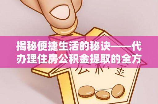 兴国揭秘便捷生活的秘诀——代办理住房公积金提取的全方位指南