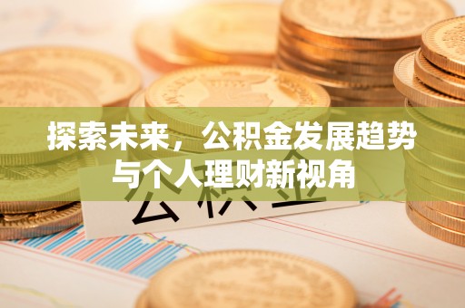 兴国探索未来，公积金发展趋势与个人理财新视角