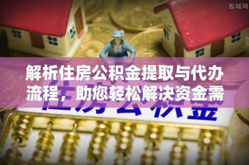 兴国解析住房公积金提取与代办流程，助您轻松解决资金需求