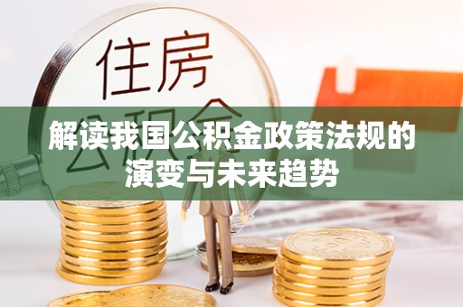 兴国解读我国公积金政策法规的演变与未来趋势
