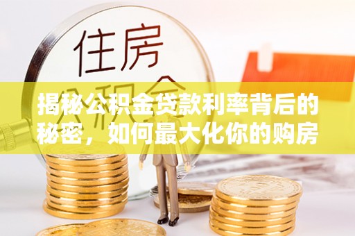 兴国揭秘公积金贷款利率背后的秘密，如何最大化你的购房优势