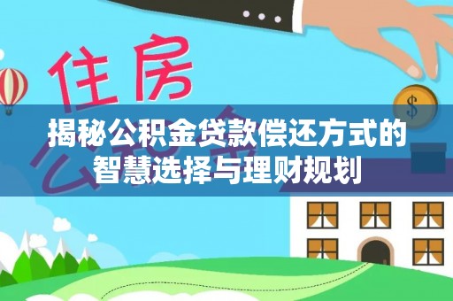 兴国揭秘公积金贷款偿还方式的智慧选择与理财规划