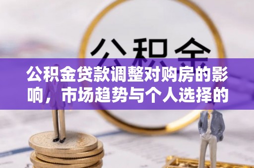 兴国公积金贷款调整对购房的影响，市场趋势与个人选择的深度解析