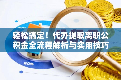 兴国轻松搞定！代办提取离职公积金全流程解析与实用技巧