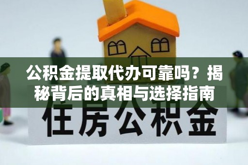 兴国公积金提取代办可靠吗？揭秘背后的真相与选择指南