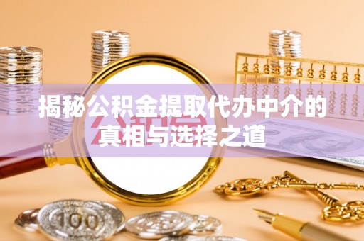 兴国揭秘公积金提取代办中介的真相与选择之道