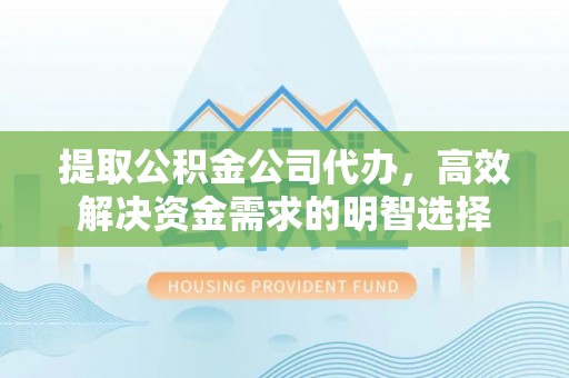 兴国提取公积金公司代办，高效解决资金需求的明智选择