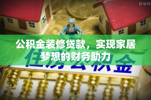 兴国公积金装修贷款，实现家居梦想的财务助力