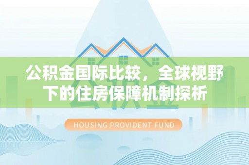 兴国公积金国际比较，全球视野下的住房保障机制探析