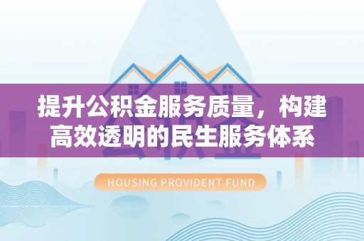 兴国提升公积金服务质量，构建高效透明的民生服务体系