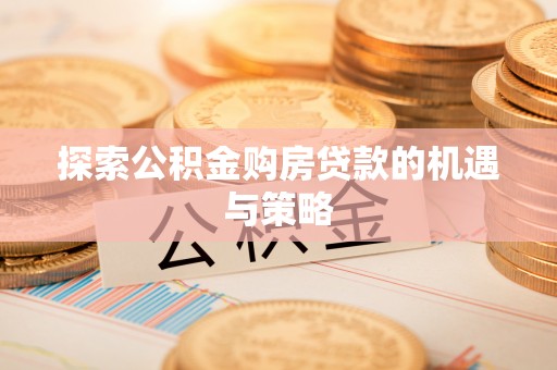 兴国探索公积金购房贷款的机遇与策略